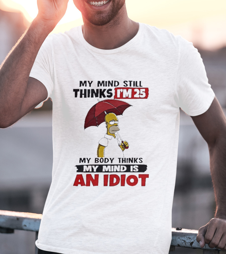 Homer Holding Umbrella My Mind Still Thinks I'm 25 My Body Thinks My Mind Is An Idiot T-Shirt
