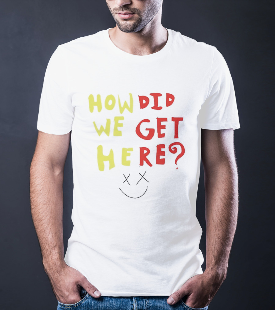 How Did We Get Here XX Smile Face T-Shirt