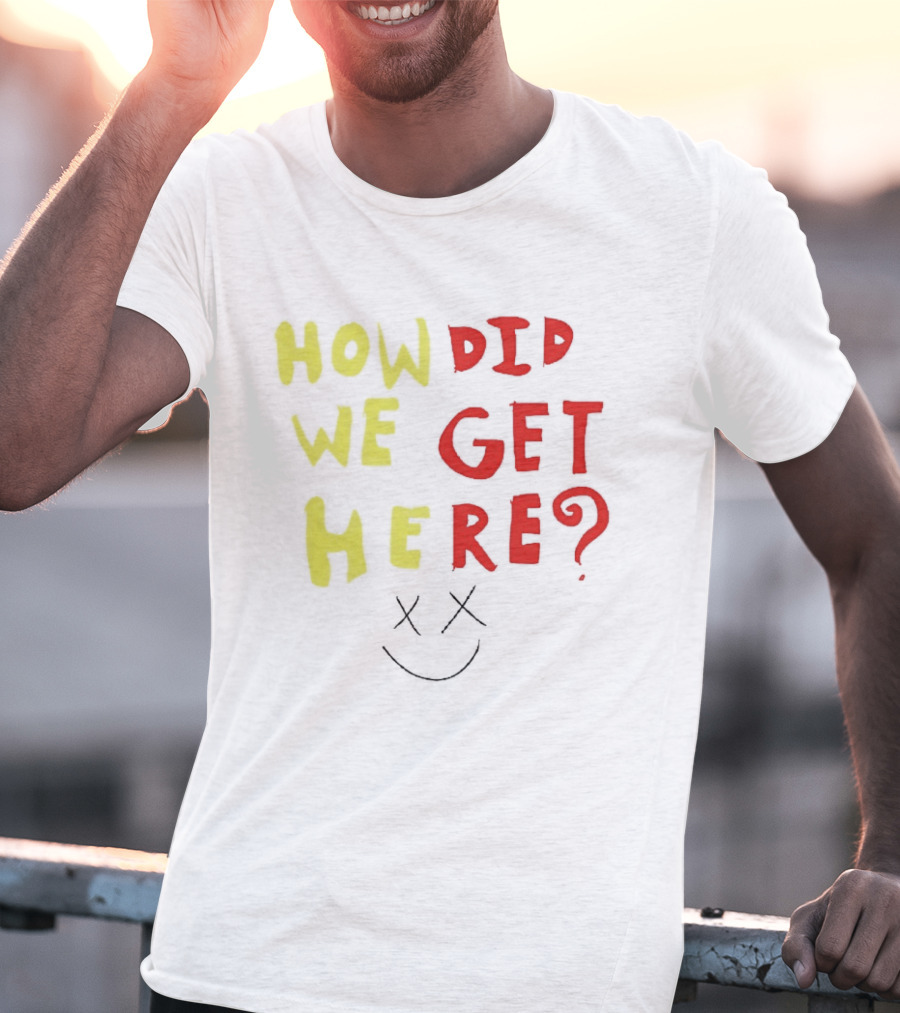 How Did We Get Here XX Smile Face T-Shirt