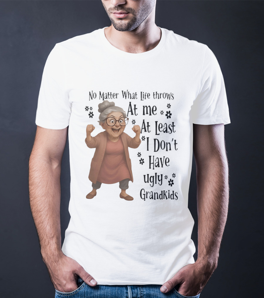 No Matter What Life Throws At Me At Least I Don't Have Ugly Grandkids Funny Grandma T-Shirt