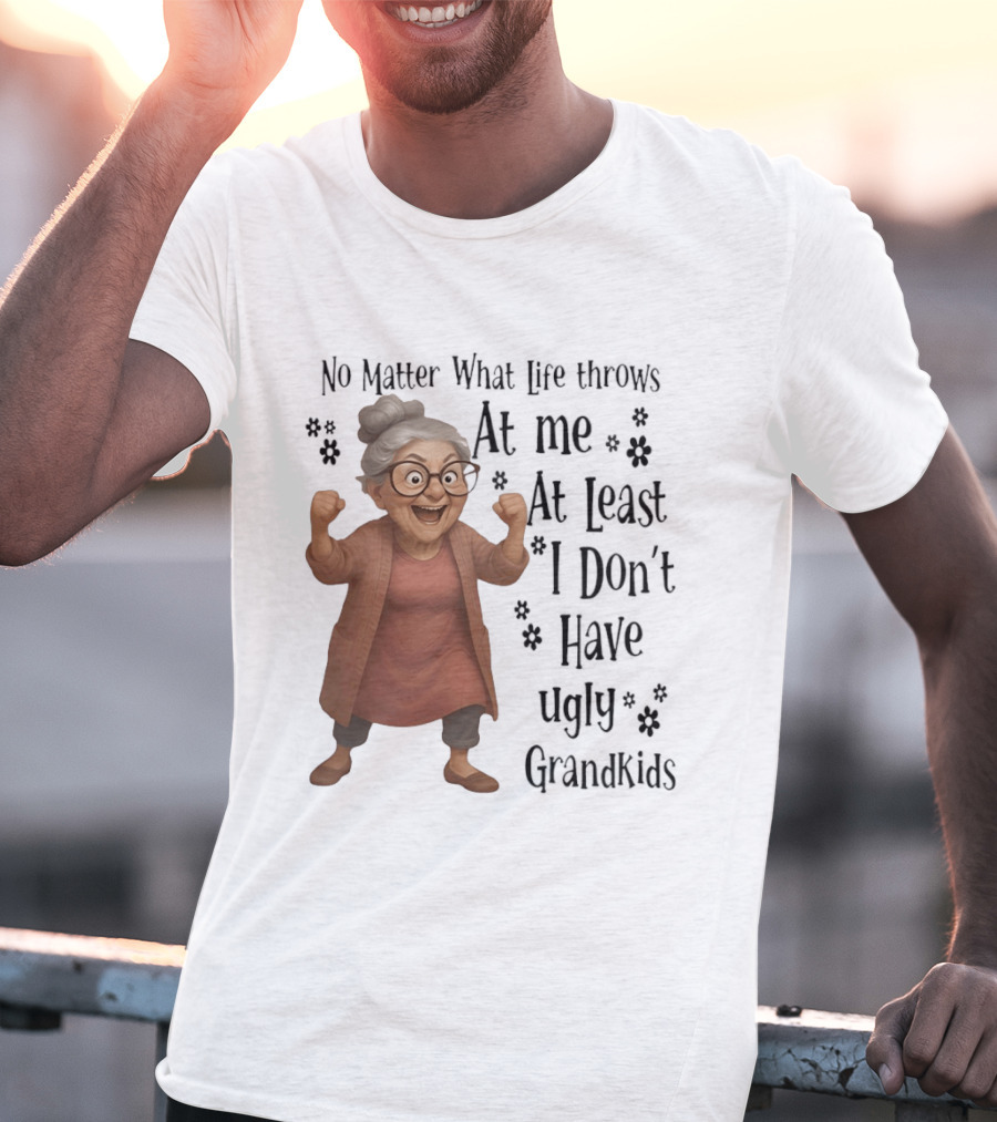No Matter What Life Throws At Me At Least I Don't Have Ugly Grandkids Funny Grandma T-Shirt