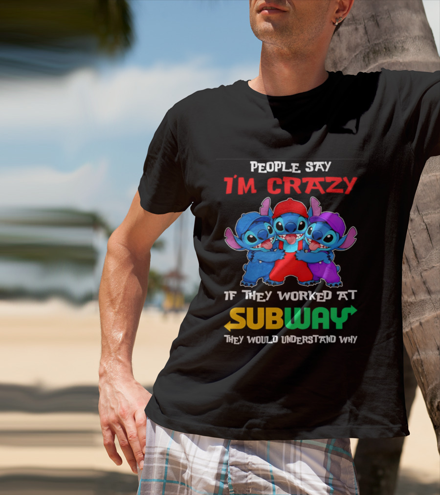 People Say I'm Crazy If They Worked At Subway They Would Understand Why With Blue Characters T-Shirt
