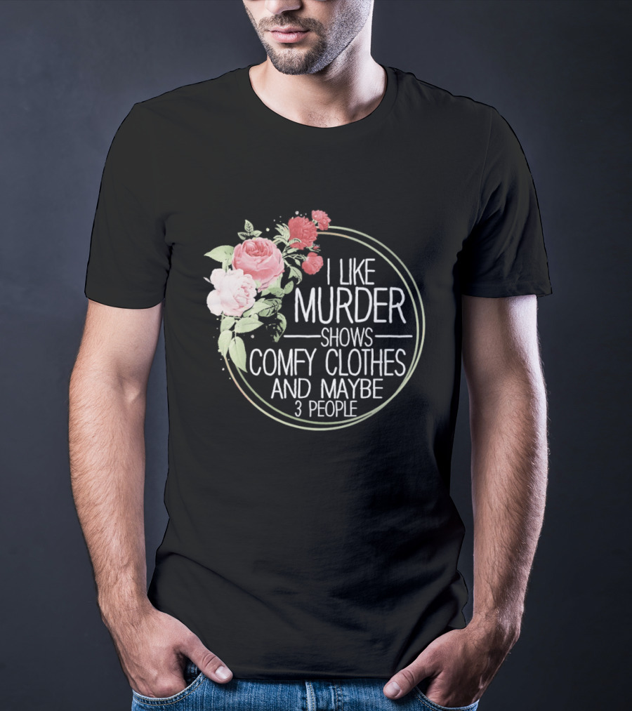 I Like Murder Shows Comfy Clothes And Maybe 3 People Floral T-Shirt