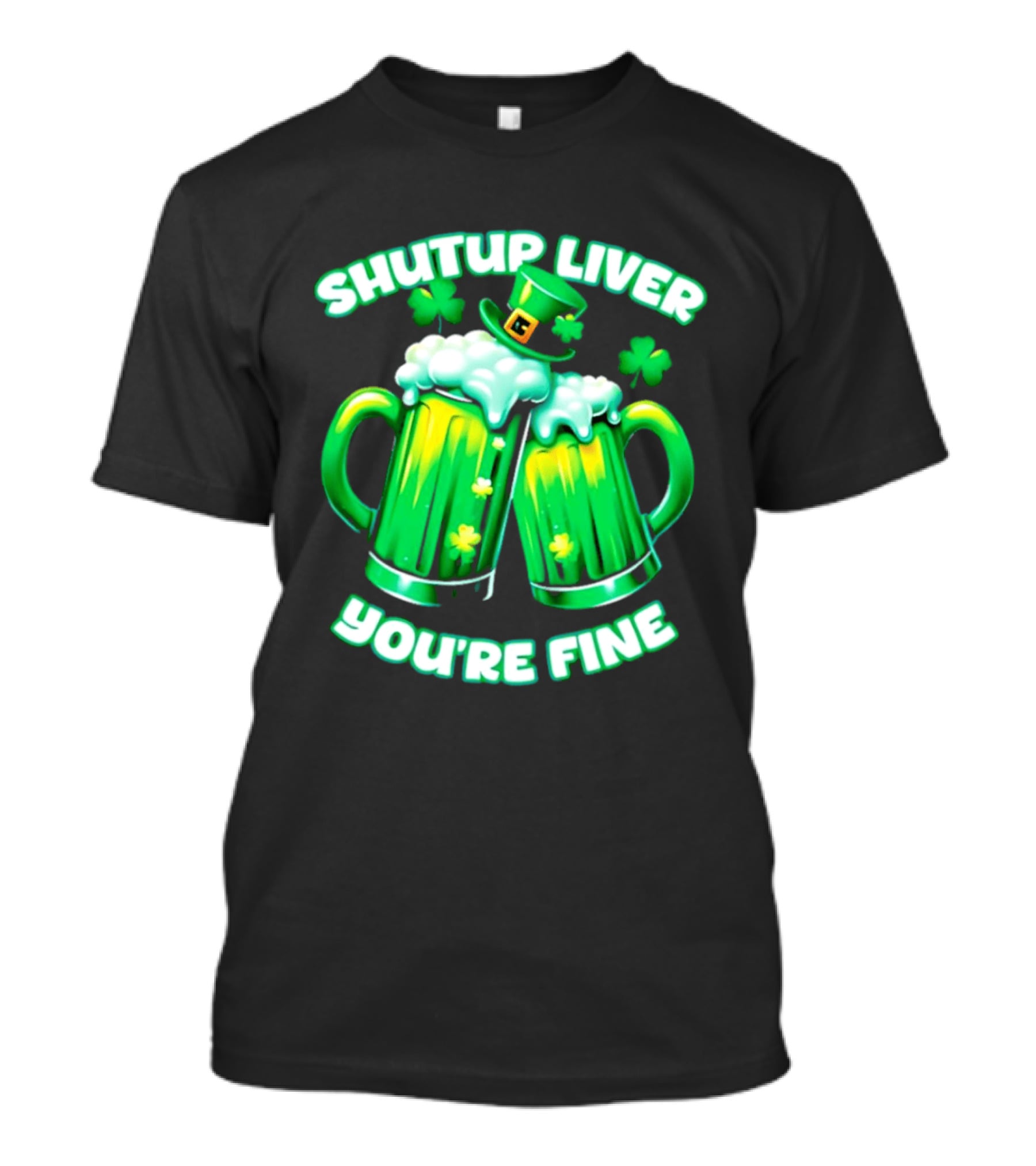 Shut Up Liver You're Fine Green Beer S Shamrock Hat T-Shirt