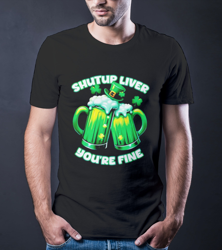 Shut Up Liver You're Fine Green Beer S Shamrock Hat T-Shirt