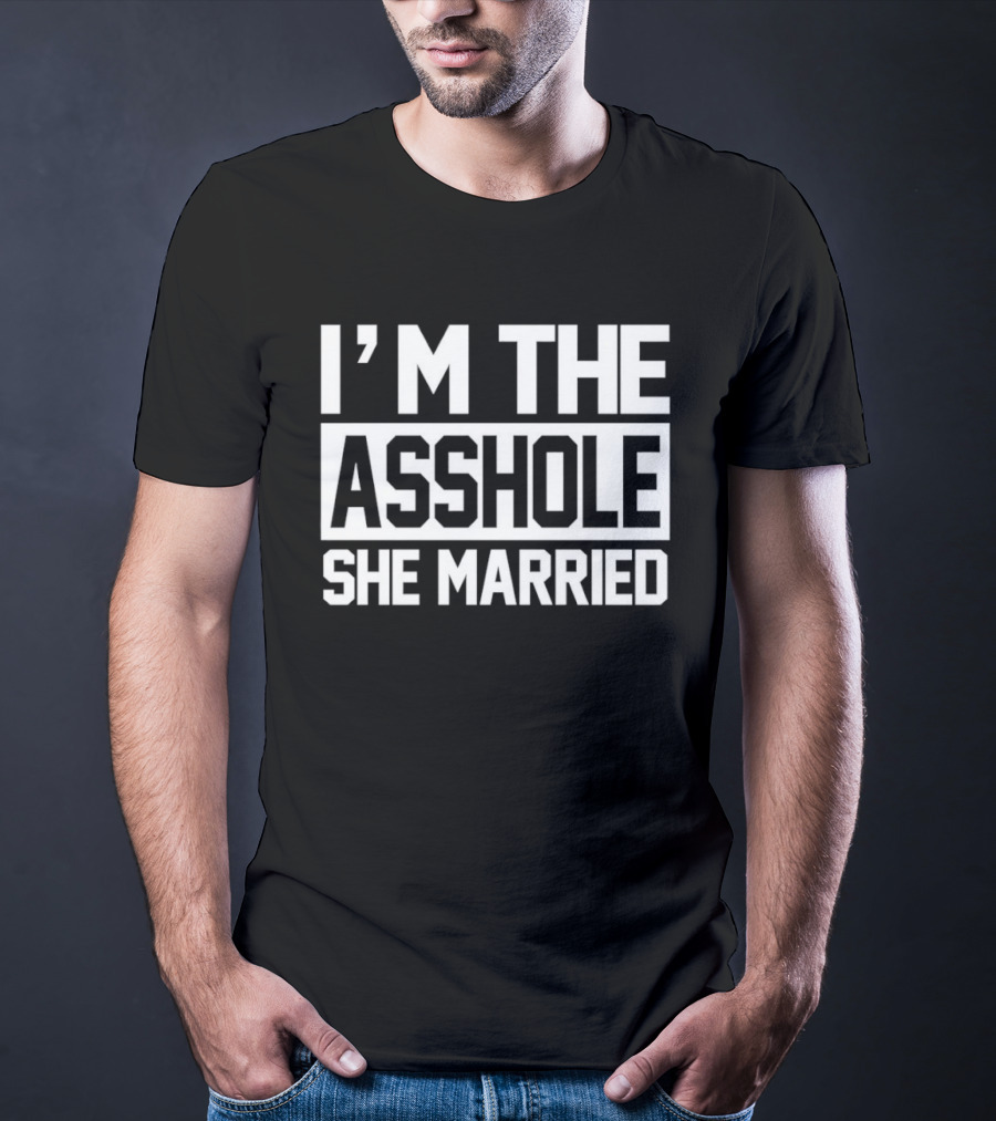 I'm The Asshole She Married T-Shirt
