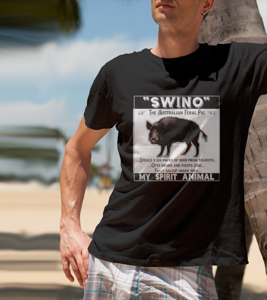 Swino The Australian Feral Pig Steals Beer Gets Drunk Fights Cow Falls Asleep My Spirit Animal T-Shirt