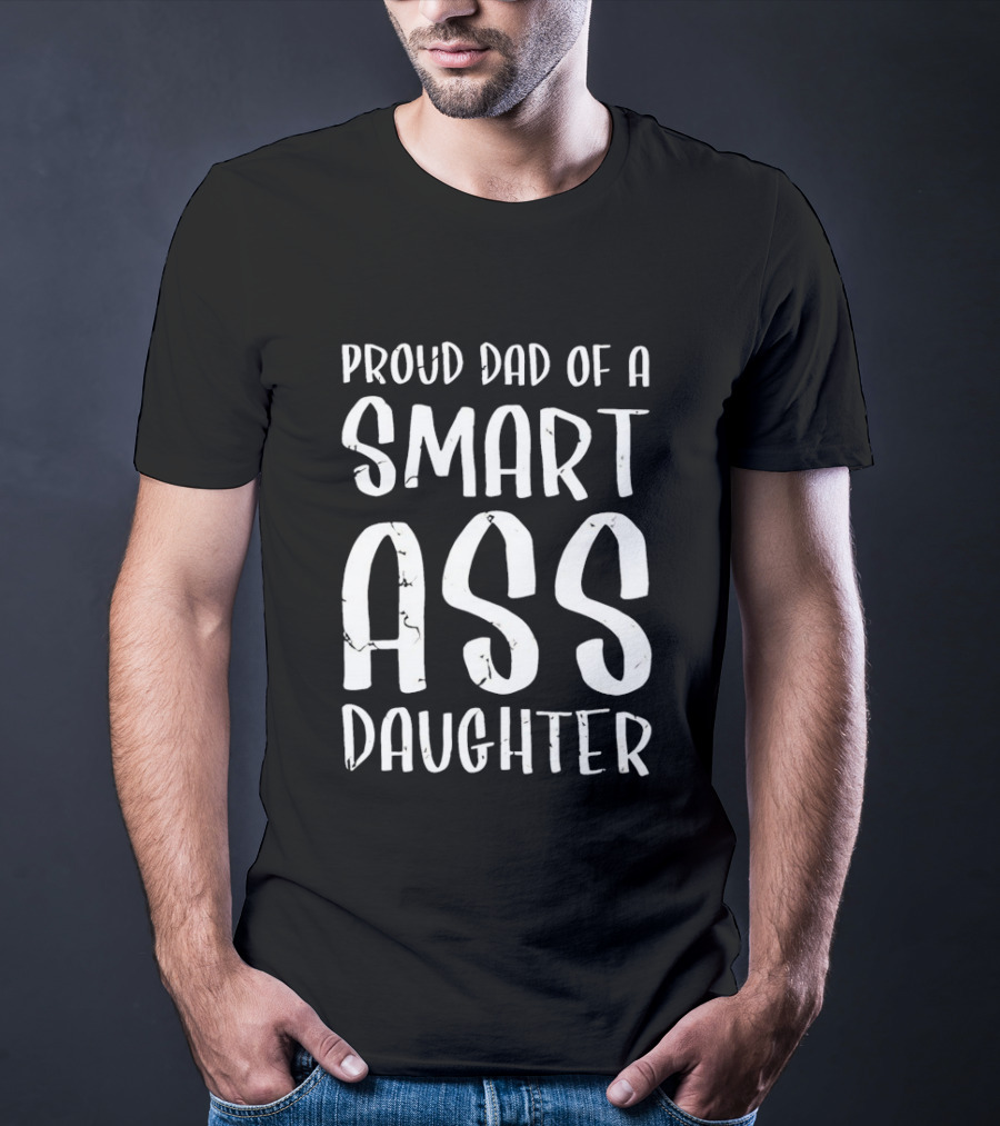 Proud Dad Of A Smart Ass Daughter Bold White Text Fatherhood T-Shirt