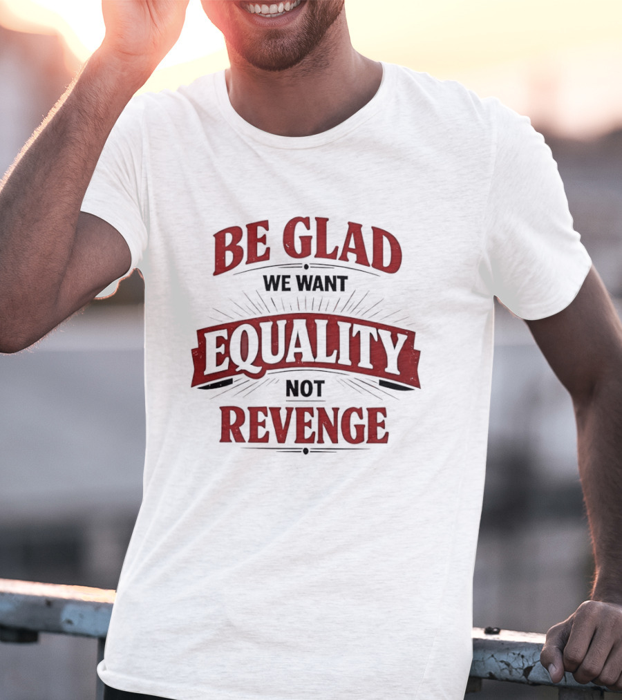 Be Glad We Want Equality Not Revenge Bold Empowering Message T-Shirt
