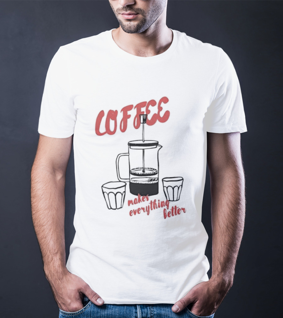 Coffee Makes Everything Better French Press T-Shirt
