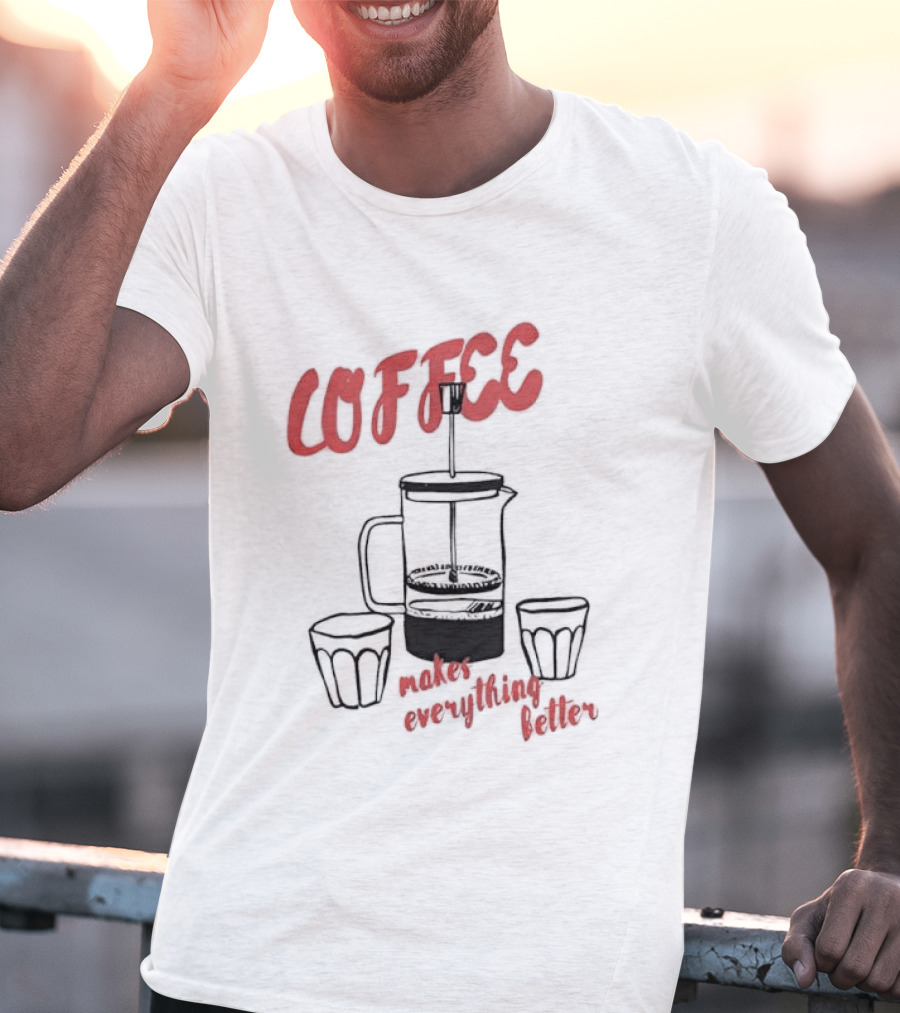 Coffee Makes Everything Better French Press T-Shirt