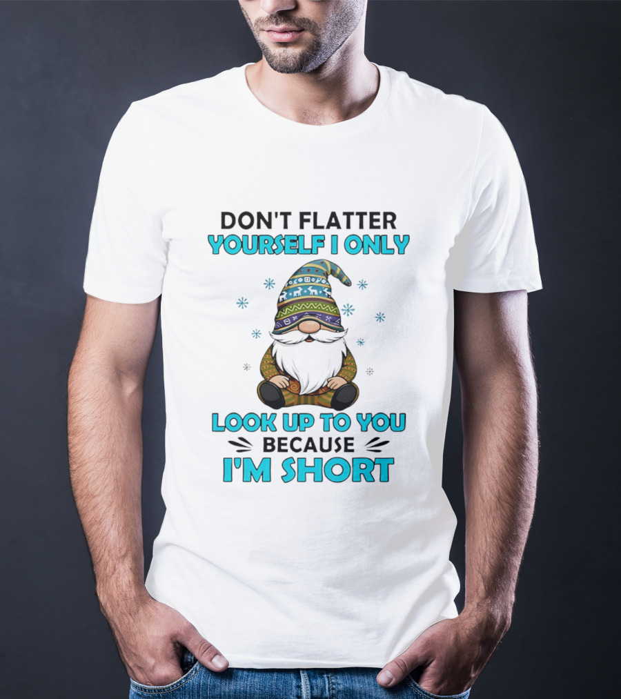 Don't Flatter Yourself I Only Look Up To You Because I'm Short Gnome Winter Decor T-Shirt