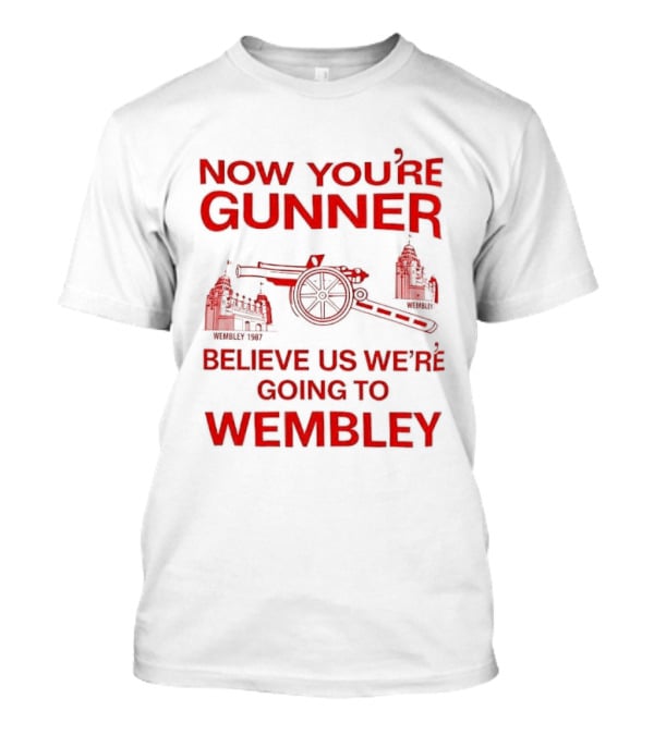 Now You're Gunner Believe Us We're Going To Wembley Cannon Football Stadium T-Shirt