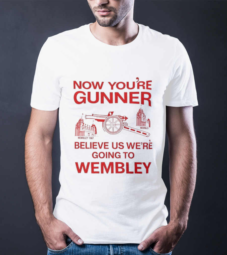 Now You're Gunner Believe Us We're Going To Wembley Cannon Football Stadium T-Shirt