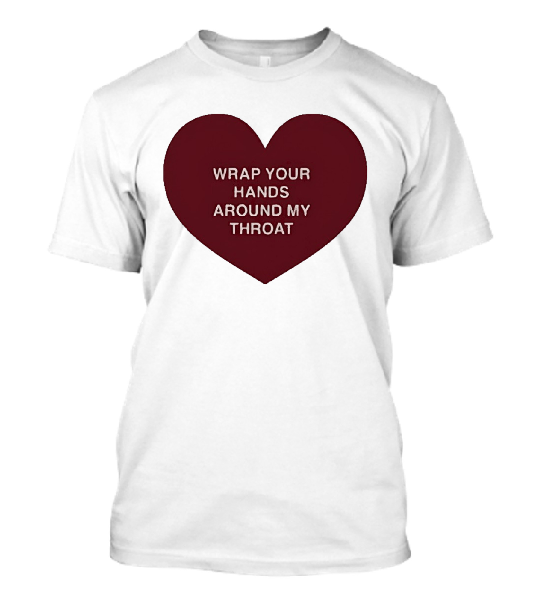 Wrap Your Hands Around My Throat Heart T-Shirt