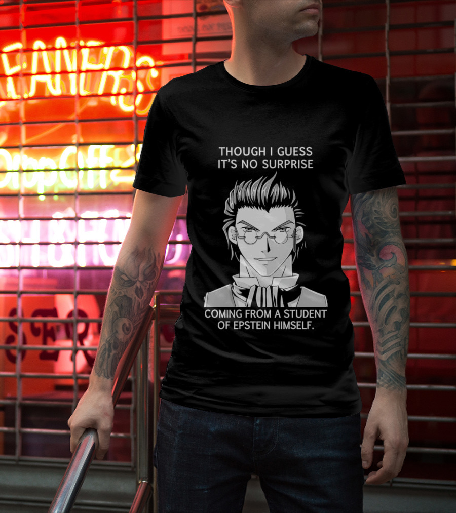 Sorry I Guess It's No Surprise Coming From A Student Of Epstein Himself T-Shirt