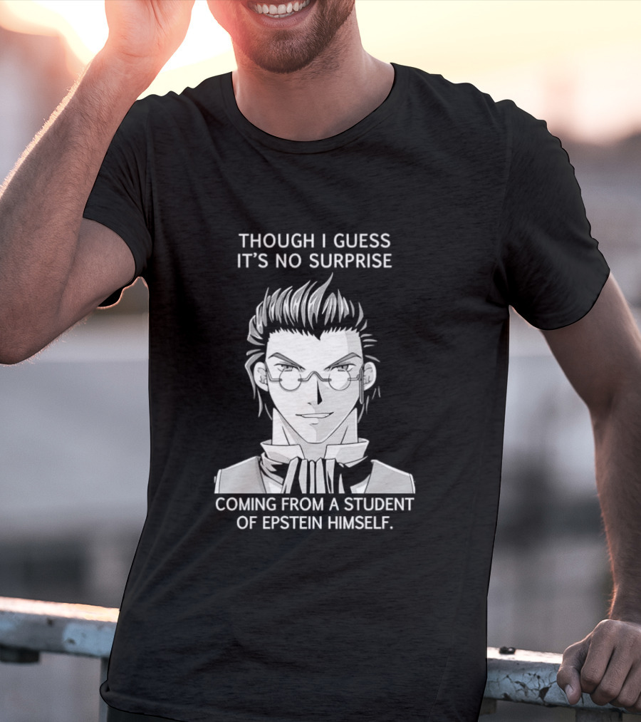 Sorry I Guess It's No Surprise Coming From A Student Of Epstein Himself T-Shirt