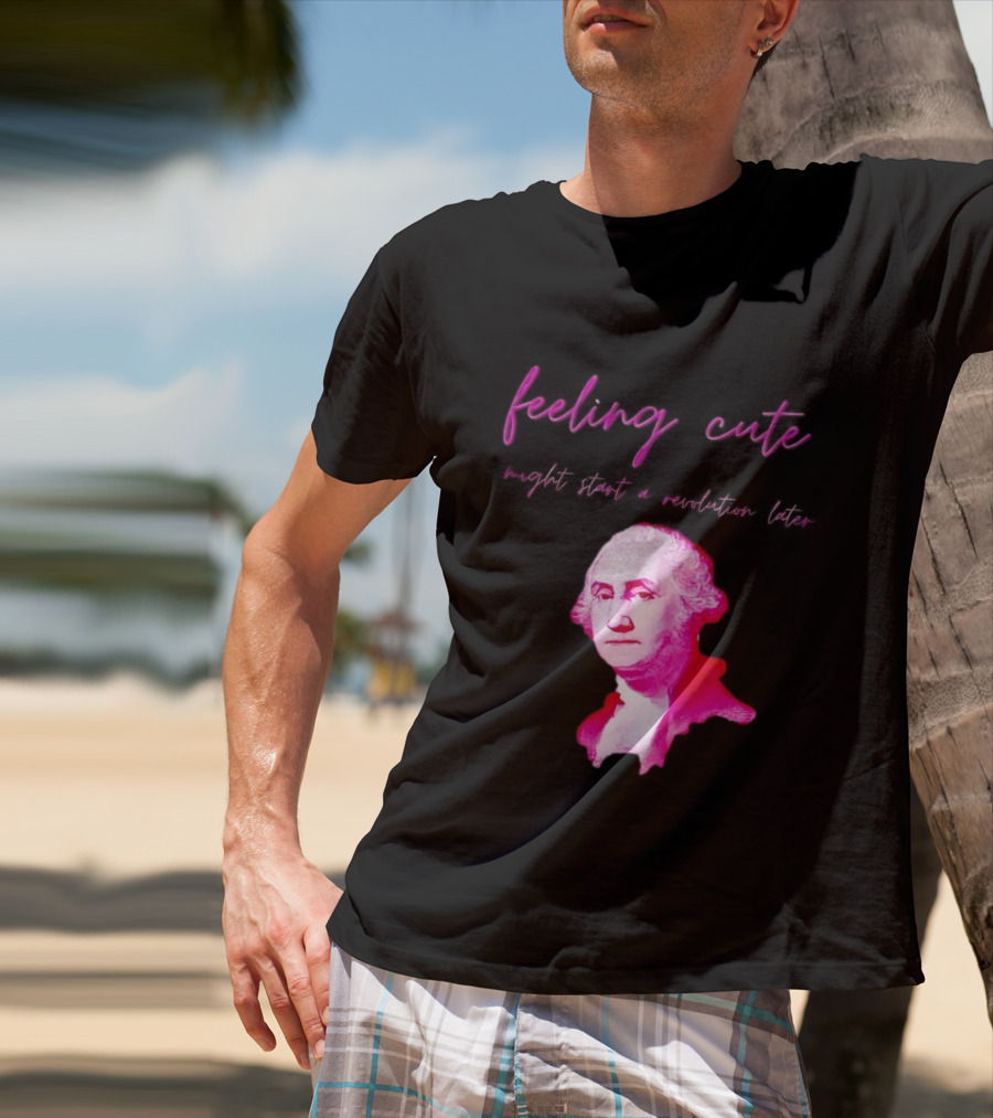 George Washington Feeling Cute Might Start A Revolution Later T-Shirt