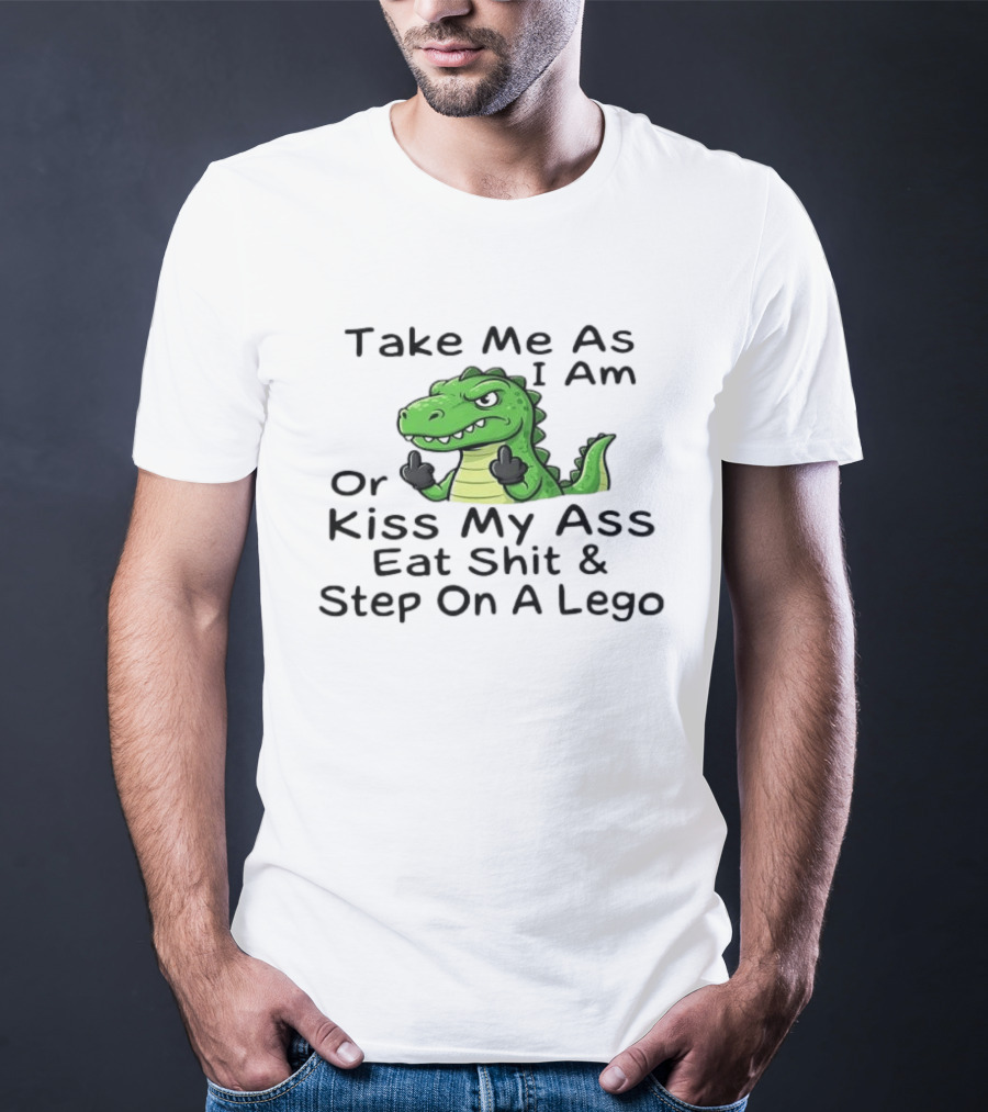 Take Me As I Am Alligator Crocodile Kiss My Ass Eat Shit And Step On A Lego T-Shirt
