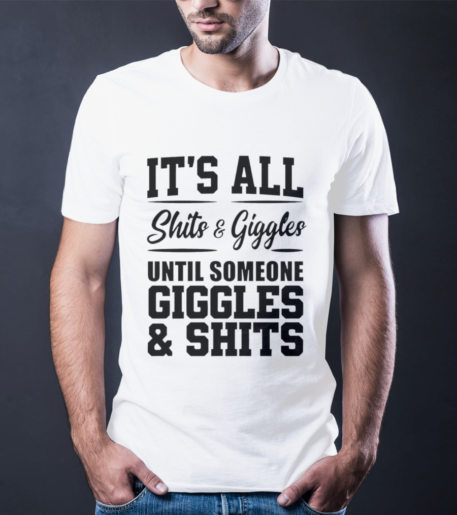It's All Shits And Giggles Until Someone Giggles And Shits T-Shirt