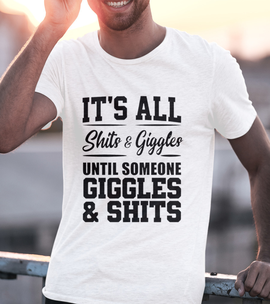 It's All Shits And Giggles Until Someone Giggles And Shits T-Shirt