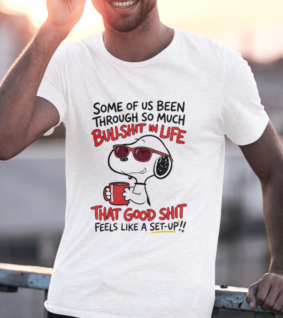 Some Of Us Been Through So Much Bullshit In Life Snoopy Feels Like A Set Up T-Shirt