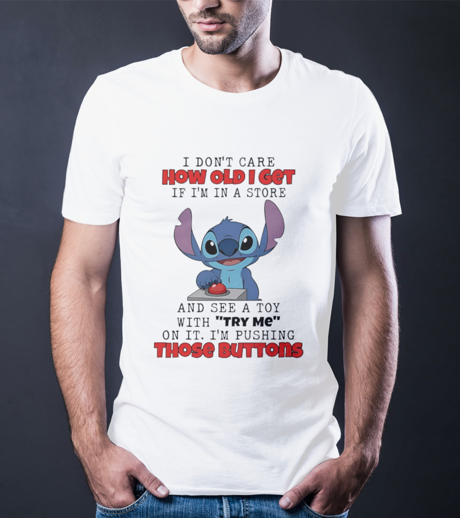 Stitch I Don't Care How Old I Get If I'm In A Store And See A Toy With Try Me On It I'm Pushing Those Buttons T-Shirt