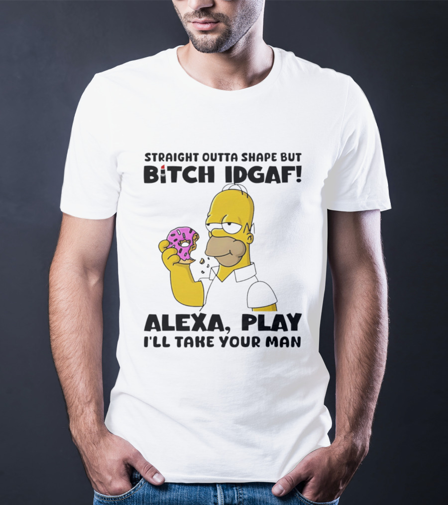 Straight Outta Shape But Bitch IDGAF Alexa Play I'll Take Your Man Donut Guy T-Shirt