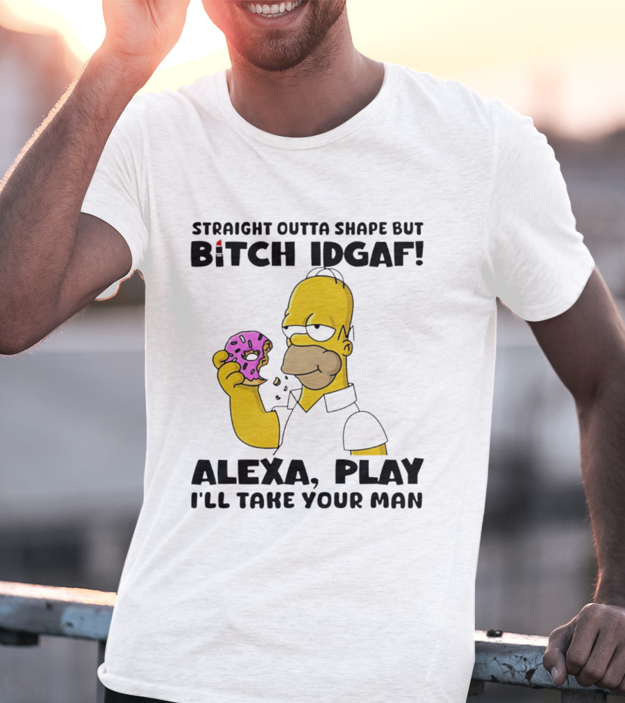 Straight Outta Shape But Bitch IDGAF Alexa Play I'll Take Your Man Donut Guy T-Shirt