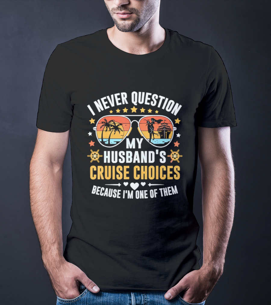 I Never Question My Husband's Cruise Choices Because I'm One Of Them Sunset Sunglasses Stars Helm Hearts T-Shirt