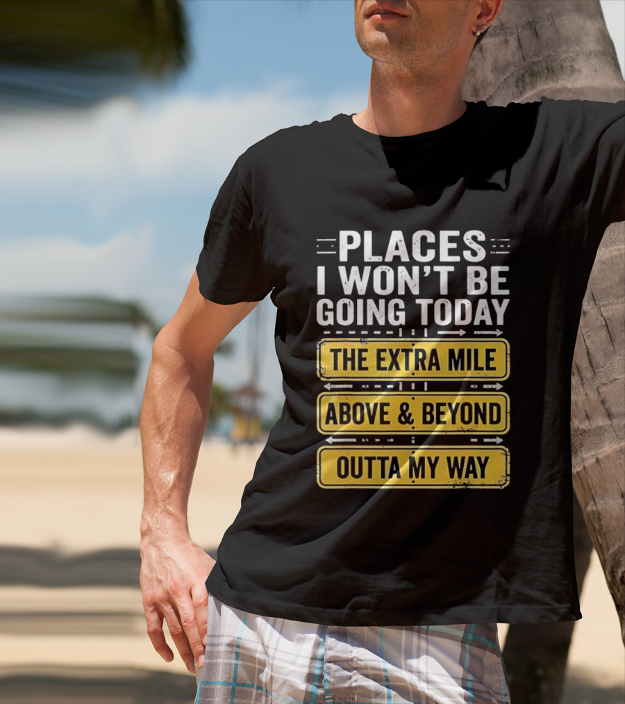 Places I Won't Be Going Today The Extra Mile Above & Beyond Outta My Way T-Shirt