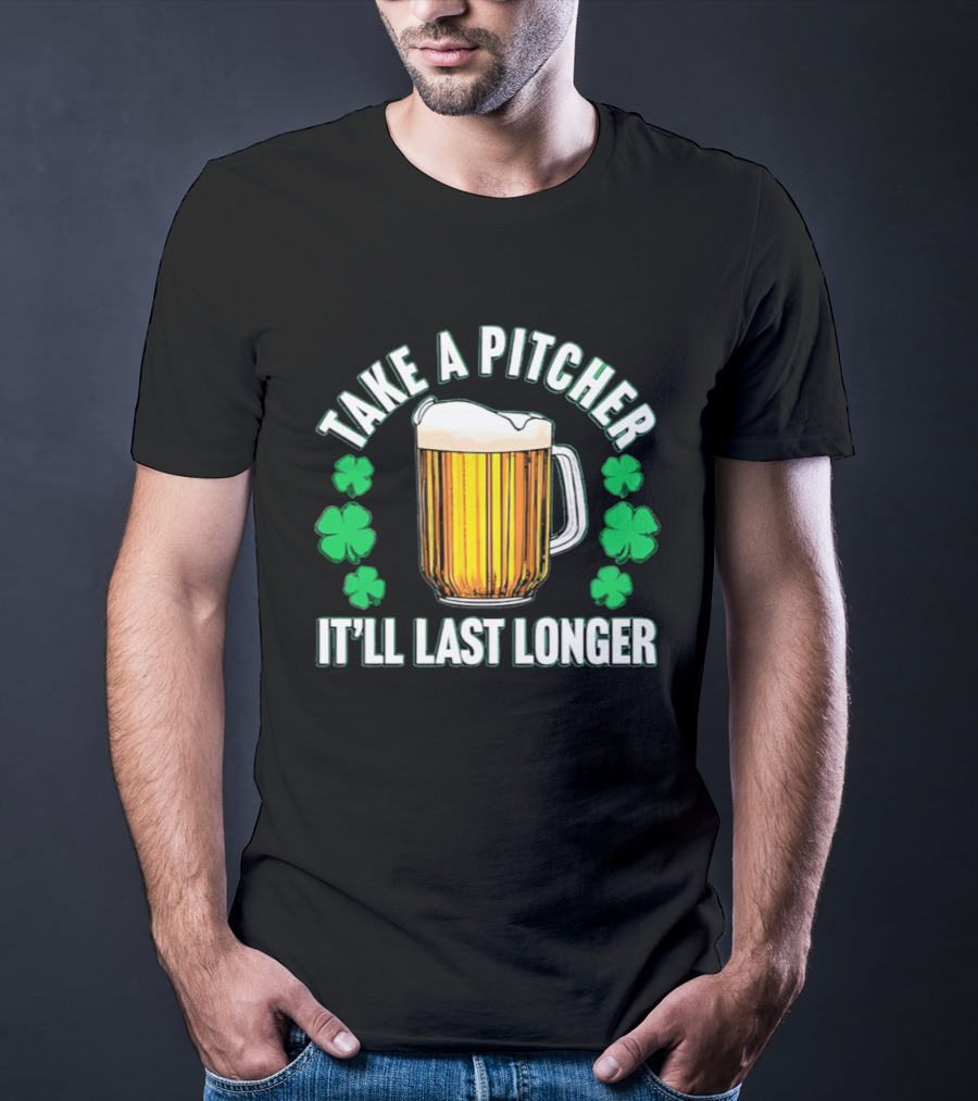 Take A Pitcher It'll Last Longer Beer Shamrock St Patrick's Day T-Shirt