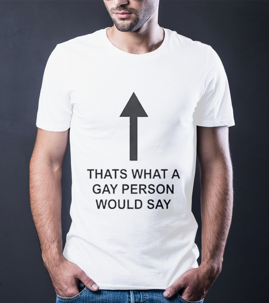 That's What A Gay Person Would Say Up Arrow T-Shirt