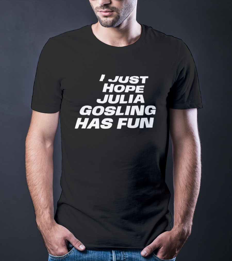 I Just Hope Julia Gosling Has Fun T-Shirt