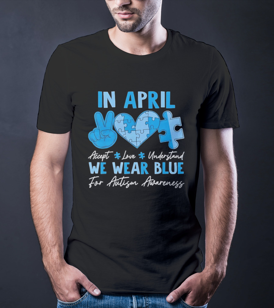 April Autism Awareness Accept Love Understand We Wear Blue T-Shirt