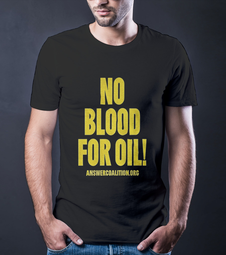 No Blood For Oil Anti War Message Answer Coalition Org Protest T-Shirt