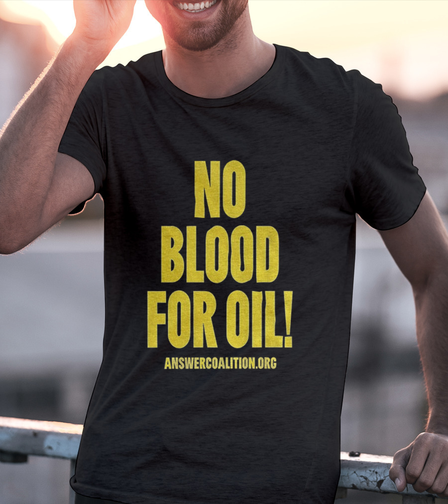 No Blood For Oil Anti War Message Answer Coalition Org Protest T-Shirt
