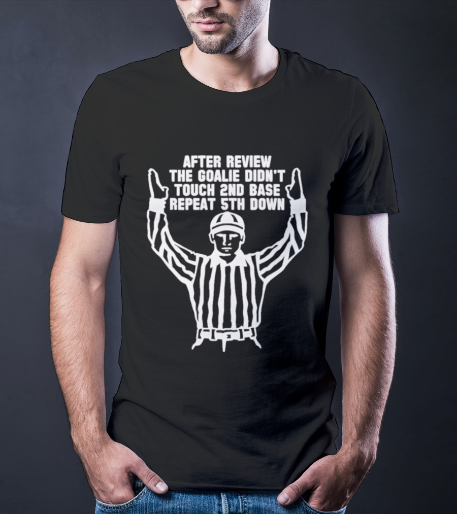 After Review The Goalie Didn't Touch 2nd Base Repeat 5th Down Referee T-Shirt