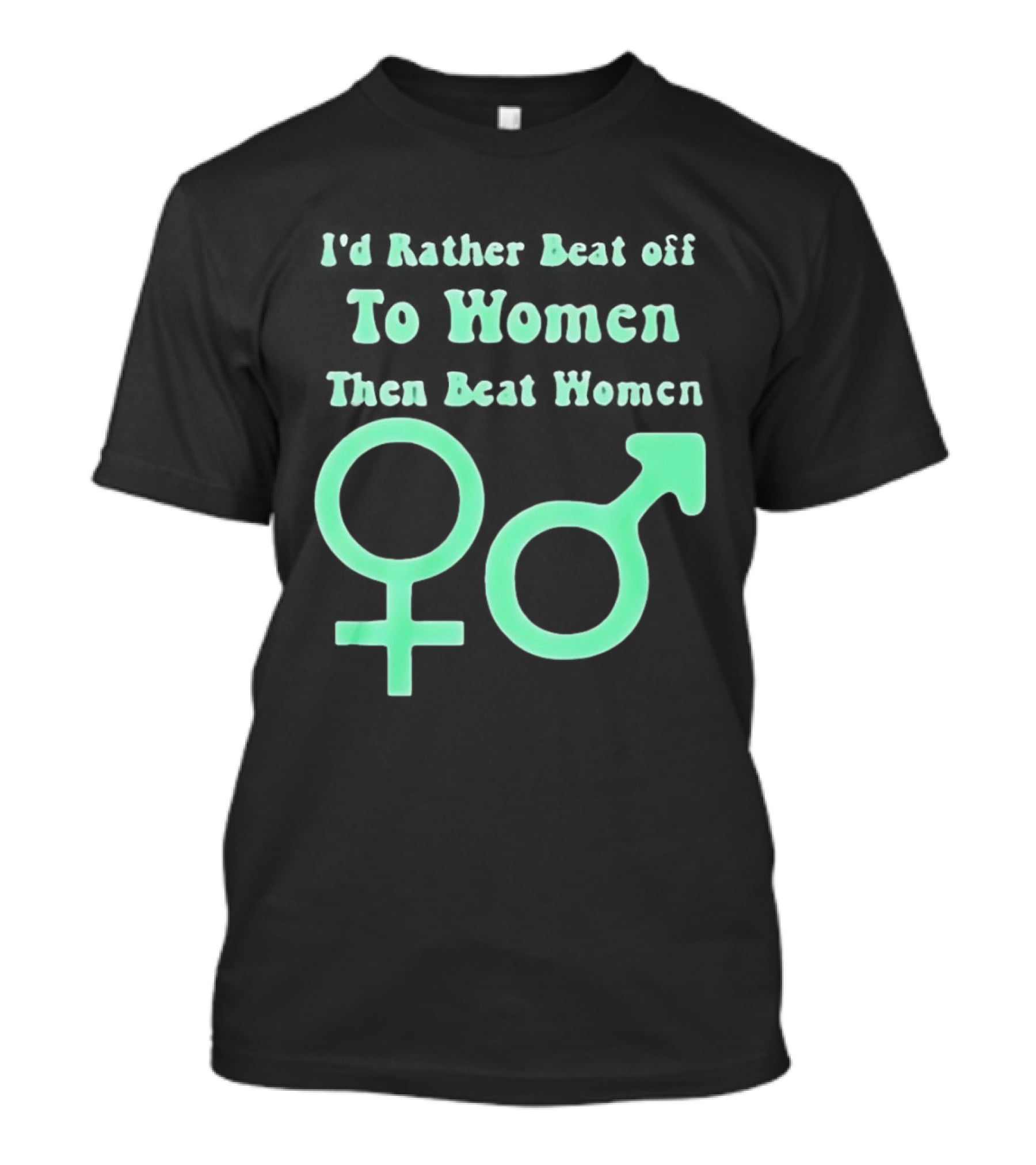 I'd Rather Beat Off To Women Than Beat Women Gender T-Shirt