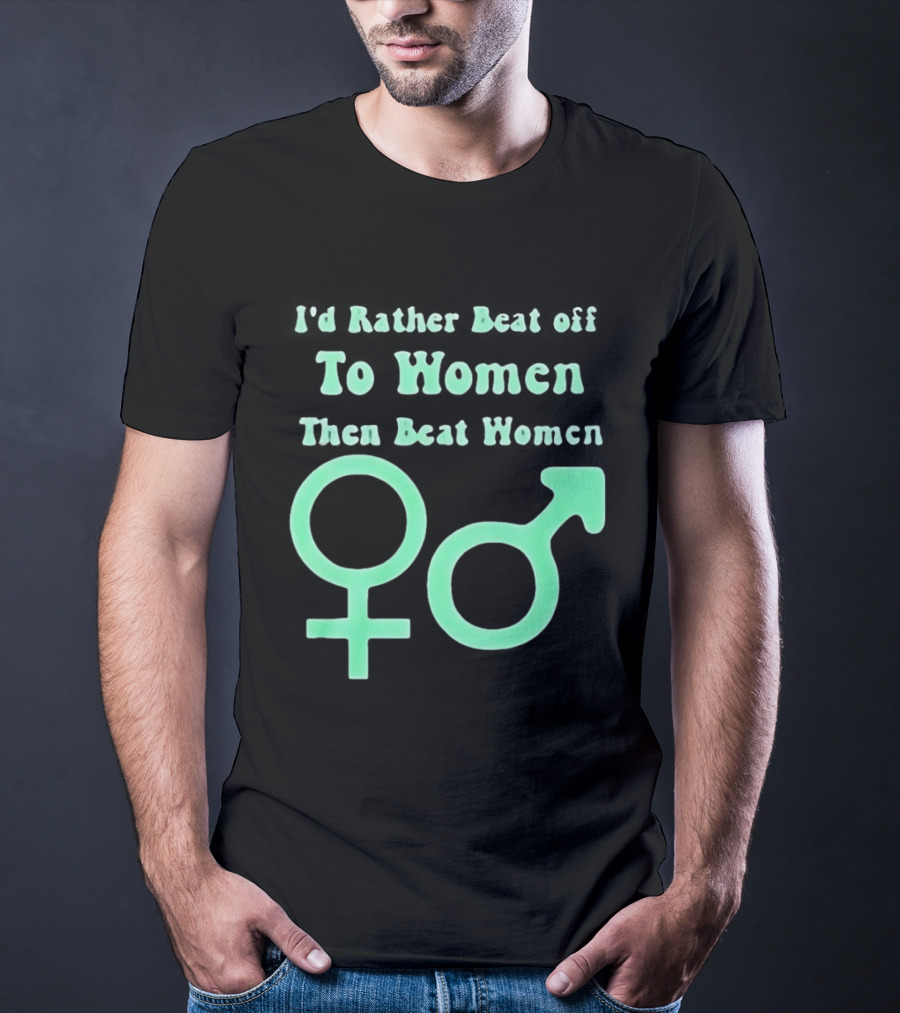 I'd Rather Beat Off To Women Than Beat Women Gender T-Shirt