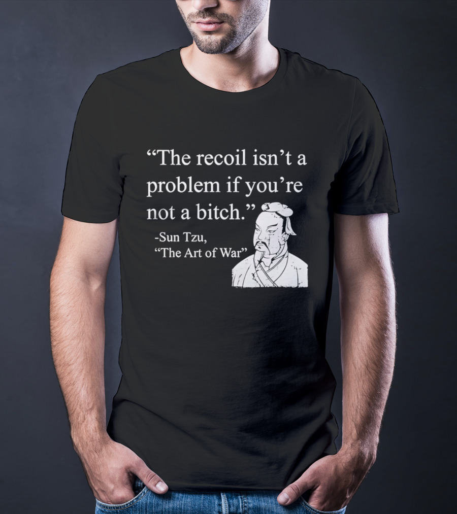 Sun Tzu The Recoil Isn't A Problem If You're Not A Bitch The Art Of War T-Shirt