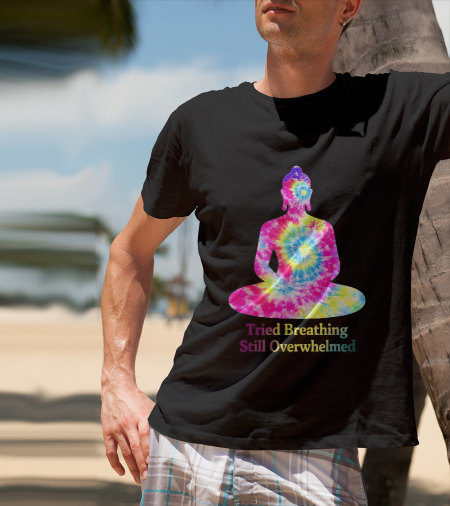 Tried Breathing Still Overwhelmed Tie Dye Buddha Meditation T-Shirt
