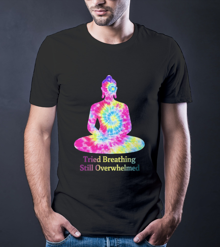 Tried Breathing Still Overwhelmed Tie Dye Buddha Meditation T-Shirt
