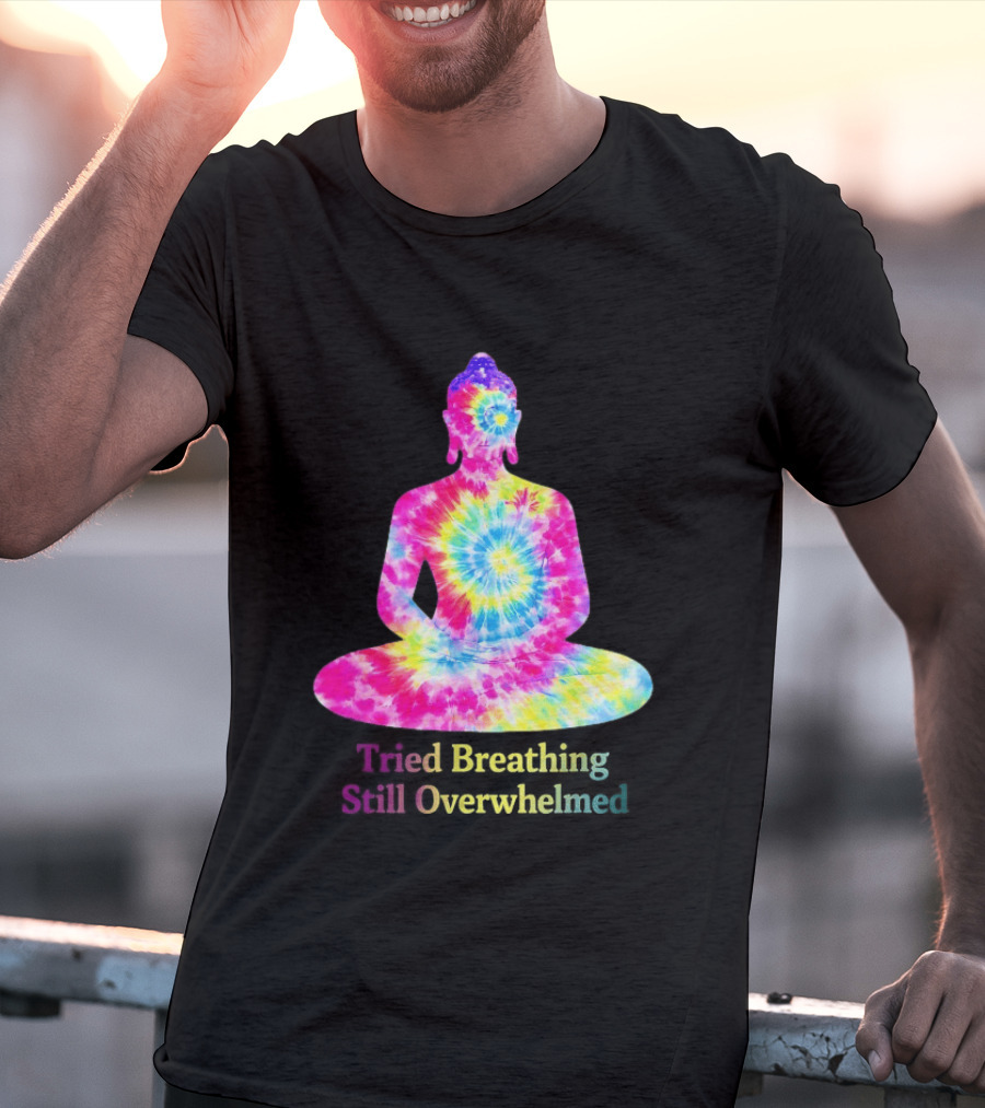Tried Breathing Still Overwhelmed Tie Dye Buddha Meditation T-Shirt