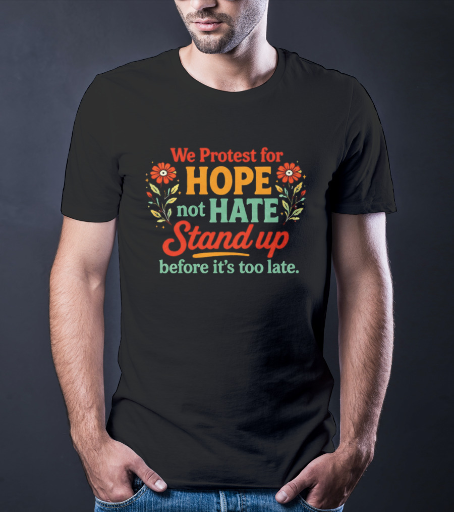 We Protest For Hope Not Hate Stand Up Before It's Too Late Floral Accents T-Shirt