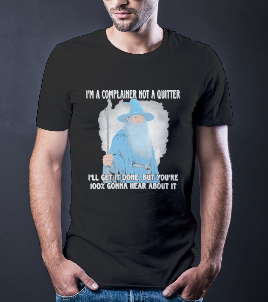 Wizard I'm A Complainer Not A Quitter I'll Get It Done But You're 100% Gonna Hear About It T-Shirt