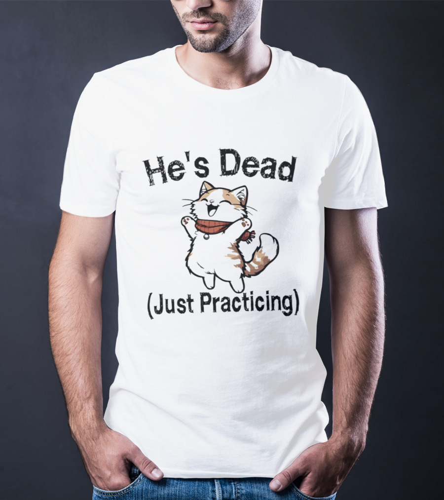 He's Dead Just Practicing Cat T-Shirt