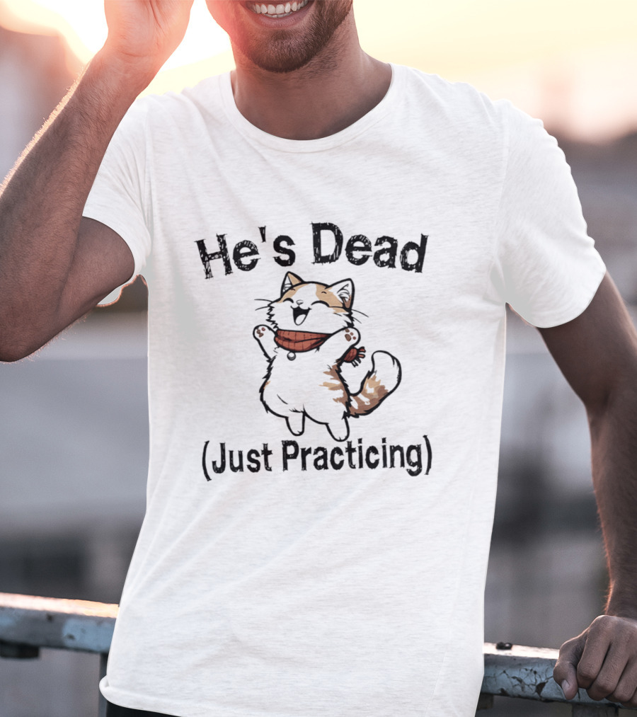 He's Dead Just Practicing Cat T-Shirt
