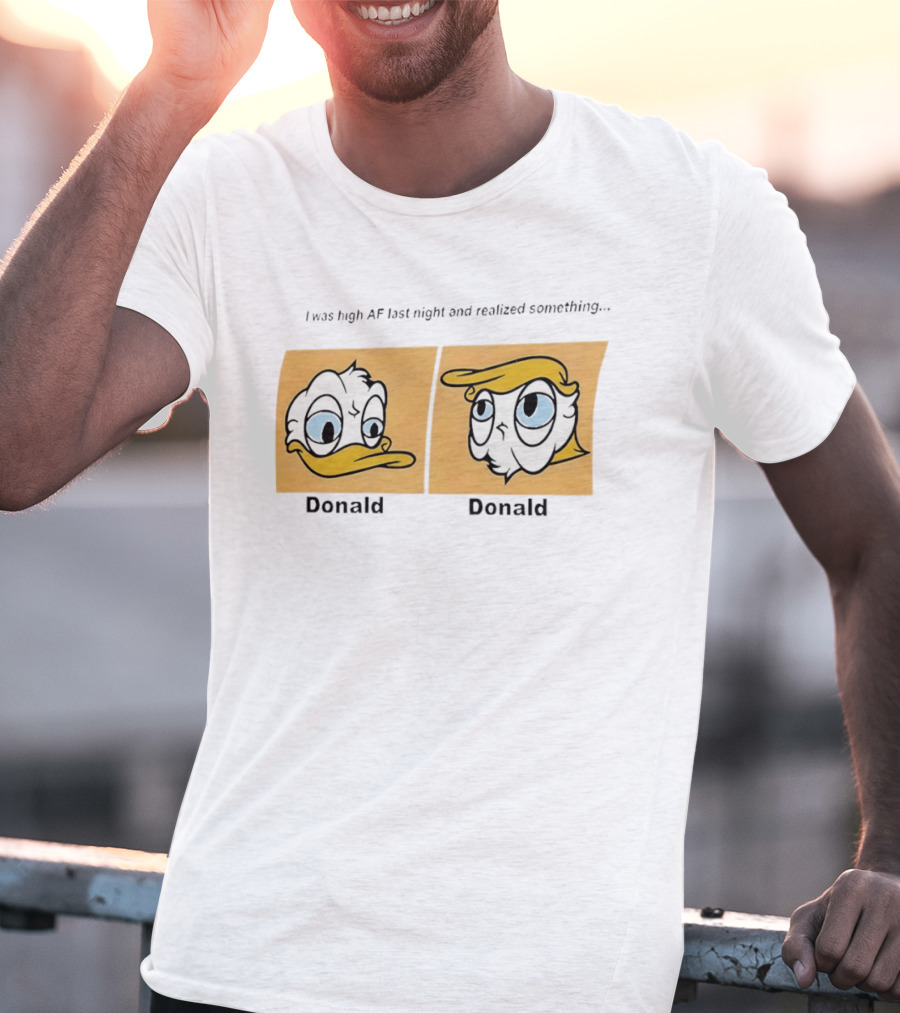 I Was High AF Last Night And Realized Something Donald Trump Donald Duck T-Shirt