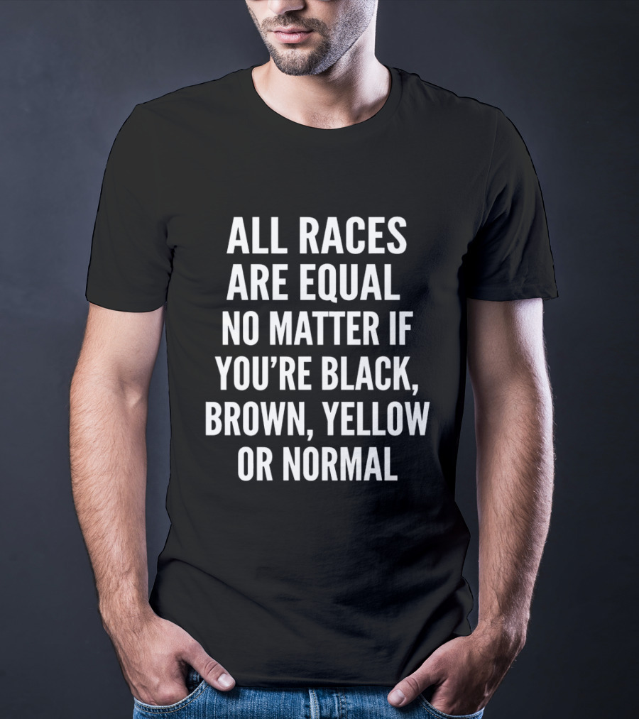 All Races Are Equal No Matter If You're Black Brown Yellow Or Normal T-Shirt